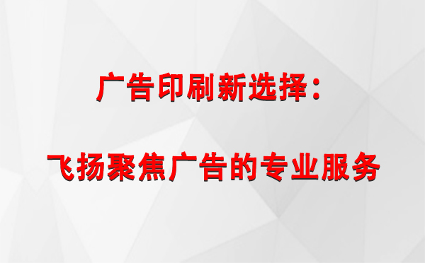 化隆广告印刷新选择：飞扬聚焦广告的专业服务