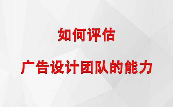 如何评估化隆广告设计团队的能力